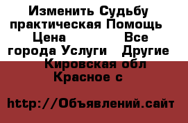 Изменить Судьбу, практическая Помощь › Цена ­ 15 000 - Все города Услуги » Другие   . Кировская обл.,Красное с.
